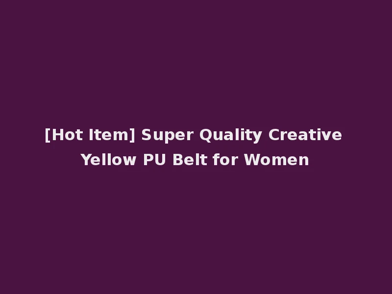 [Hot Item] Super Quality Creative Yellow PU Belt for Women