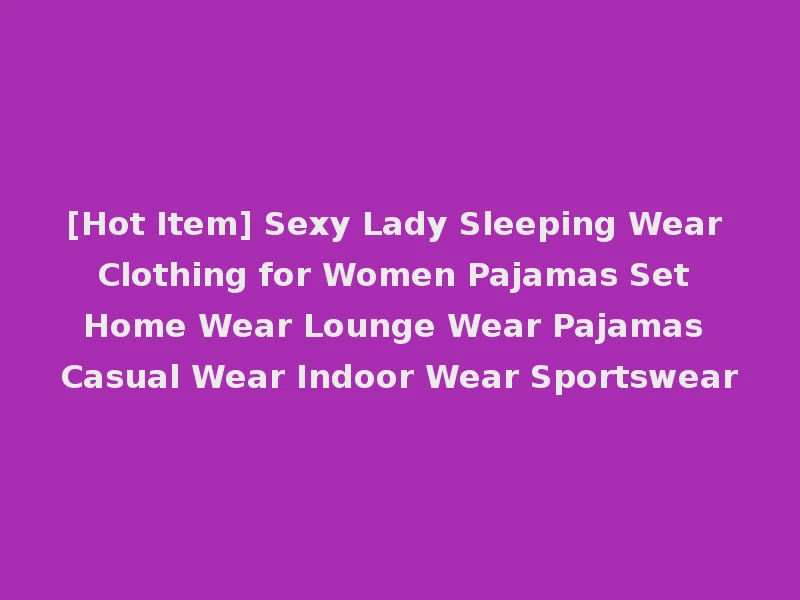 [Hot Item] Sexy Lady Sleeping Wear Clothing for Women Pajamas Set Home Wear Lounge Wear Pajamas Casual Wear Indoor Wear Sportswear