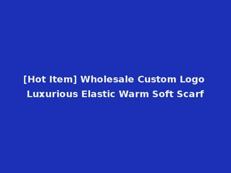 [Hot Item] Wholesale Custom Logo Luxurious Elastic Warm Soft Scarf