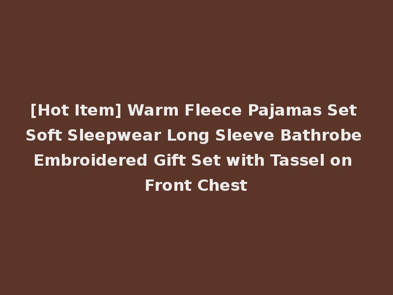 [Hot Item] Warm Fleece Pajamas Set Soft Sleepwear Long Sleeve Bathrobe Embroidered Gift Set with Tassel on Front Chest