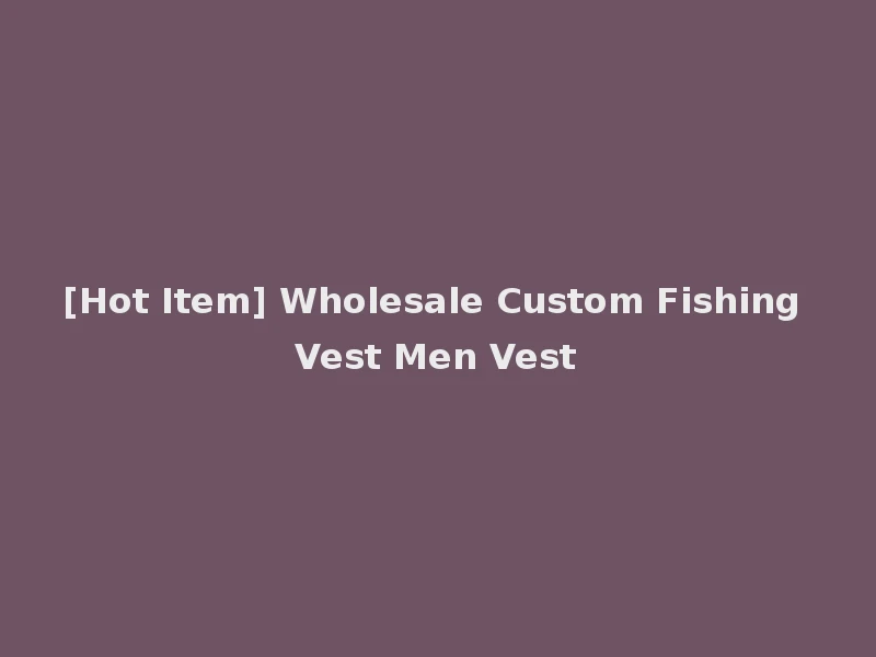 [Hot Item] Wholesale Custom Fishing Vest Men Vest