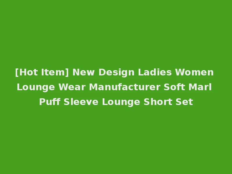 [Hot Item] New Design Ladies Women Lounge Wear Manufacturer Soft Marl Puff Sleeve Lounge Short Set