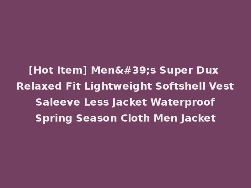 [Hot Item] Men's Super Dux Relaxed Fit Lightweight Softshell Vest Saleeve Less Jacket Waterproof Spring Season Cloth Men Jacket