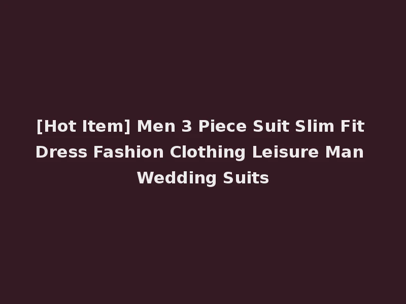 [Hot Item] Men 3 Piece Suit Slim Fit Dress Fashion Clothing Leisure Man Wedding Suits