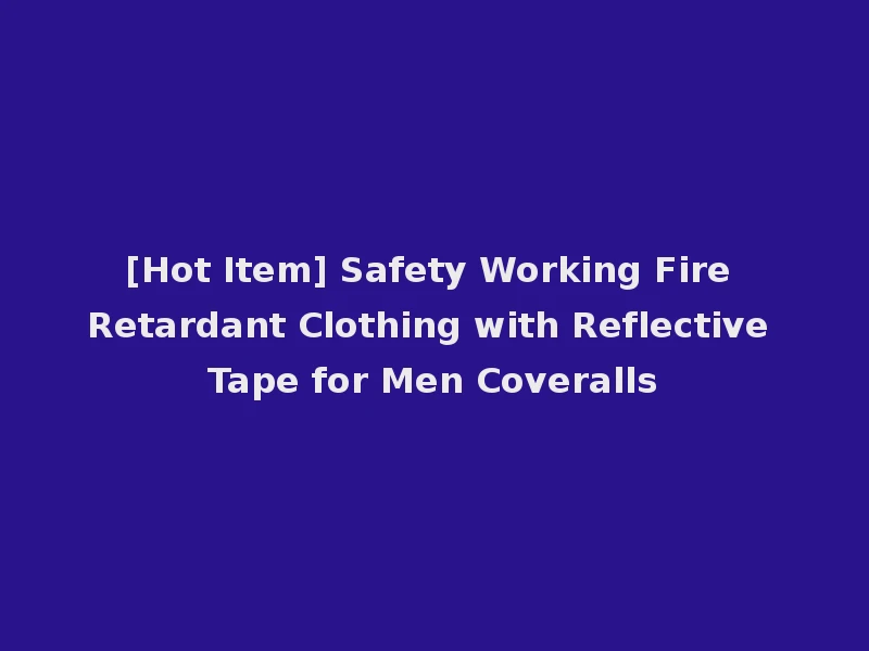 [Hot Item] Safety Working Fire Retardant Clothing with Reflective Tape for Men Coveralls