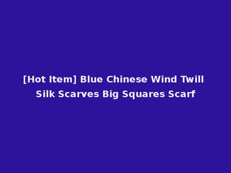 [Hot Item] Blue Chinese Wind Twill Silk Scarves Big Squares Scarf