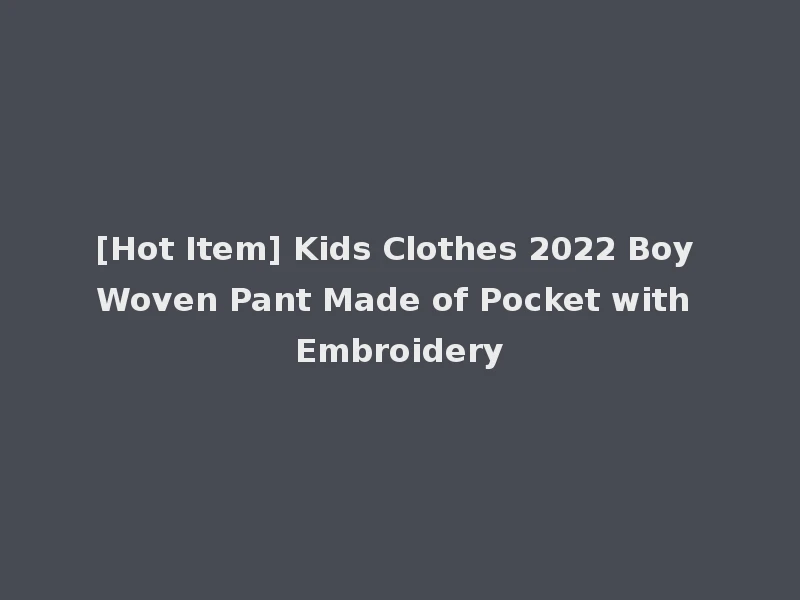 [Hot Item] Kids Clothes 2022 Boy Woven Pant Made of Pocket with Embroidery