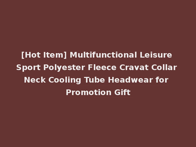 [Hot Item] Multifunctional Leisure Sport Polyester Fleece Cravat Collar Neck Cooling Tube Headwear for Promotion Gift