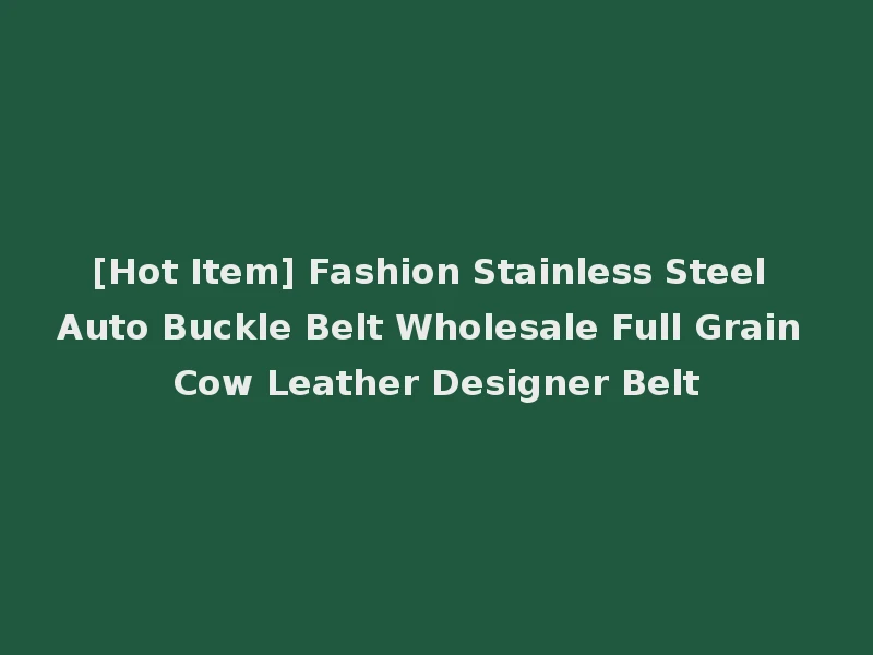 [Hot Item] Fashion Stainless Steel Auto Buckle Belt Wholesale Full Grain Cow Leather Designer Belt