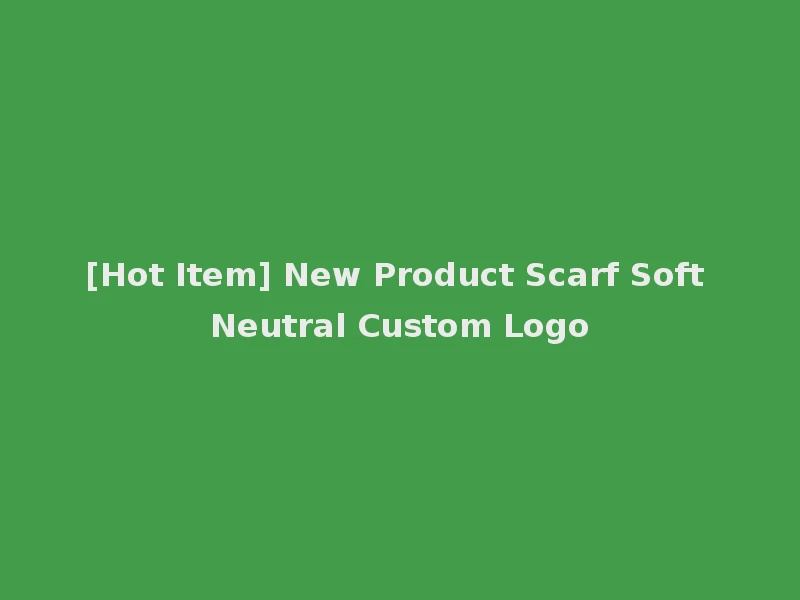 [Hot Item] New Product Scarf Soft Neutral Custom Logo