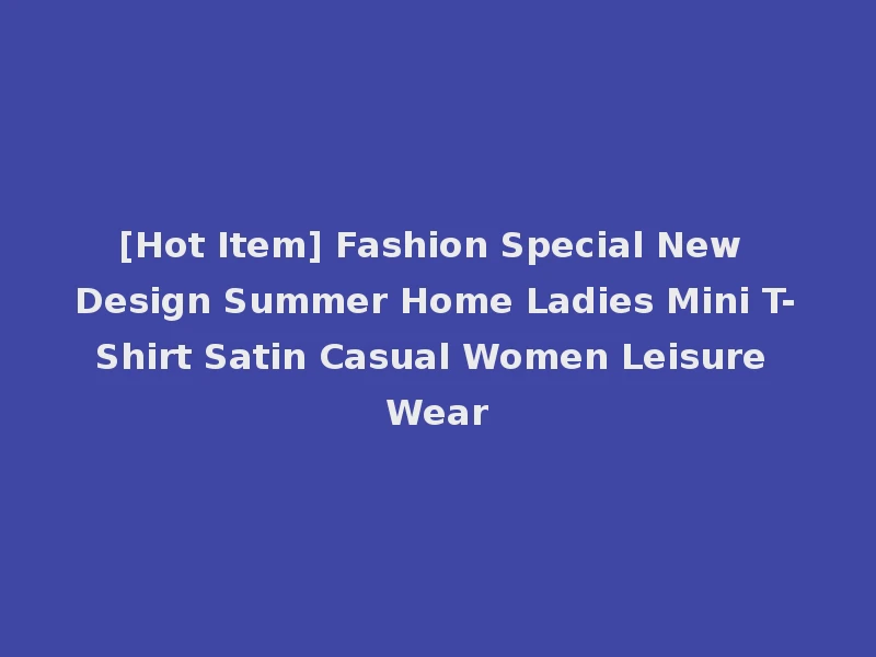 [Hot Item] Fashion Special New Design Summer Home Ladies Mini T-Shirt Satin Casual Women Leisure Wear