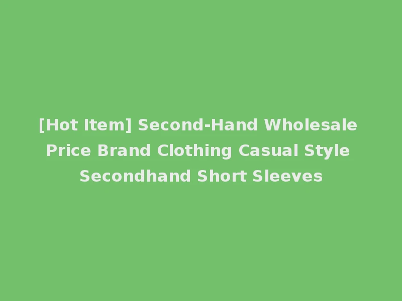 [Hot Item] Second-Hand Wholesale Price Brand Clothing Casual Style Secondhand Short Sleeves