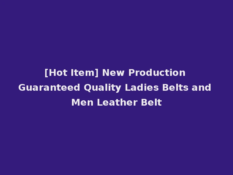[Hot Item] New Production Guaranteed Quality Ladies Belts and Men Leather Belt