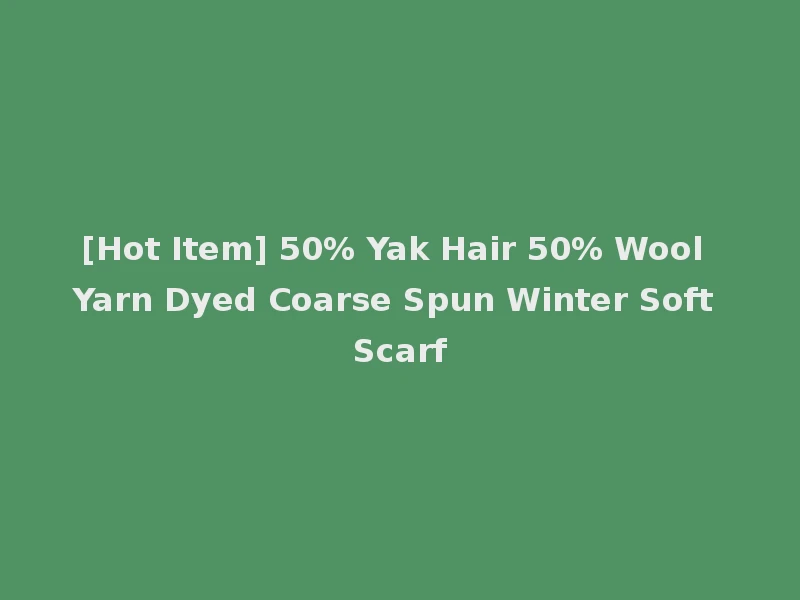 [Hot Item] 50% Yak Hair 50% Wool Yarn Dyed Coarse Spun Winter Soft Scarf
