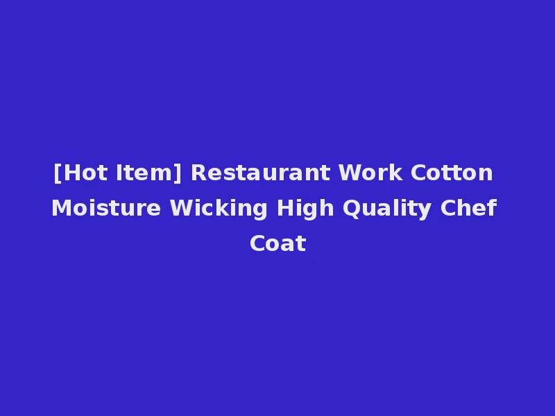 [Hot Item] Restaurant Work Cotton Moisture Wicking High Quality Chef Coat