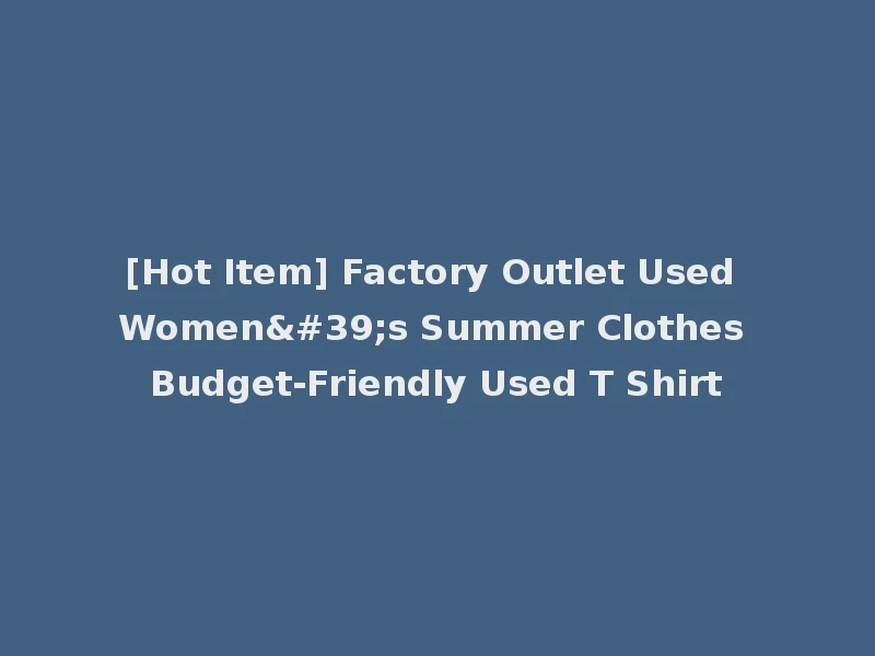 [Hot Item] Factory Outlet Used Women's Summer Clothes Budget-Friendly Used T Shirt