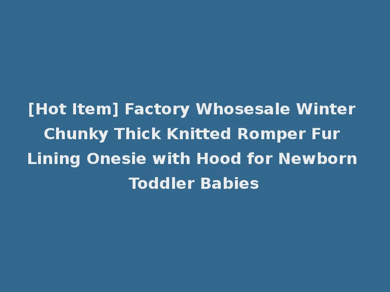 [Hot Item] Factory Whosesale Winter Chunky Thick Knitted Romper Fur Lining Onesie with Hood for Newborn Toddler Babies