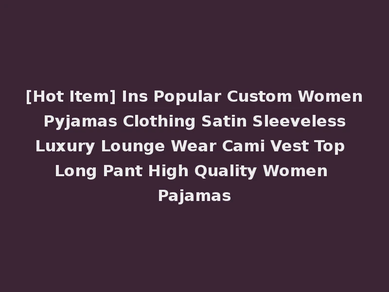 [Hot Item] Ins Popular Custom Women Pyjamas Clothing Satin Sleeveless Luxury Lounge Wear Cami Vest Top Long Pant High Quality Women Pajamas