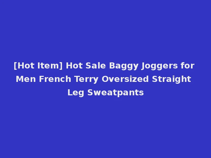 [Hot Item] Hot Sale Baggy Joggers for Men French Terry Oversized Straight Leg Sweatpants