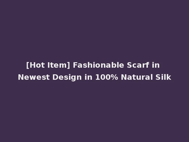 [Hot Item] Fashionable Scarf in Newest Design in 100% Natural Silk