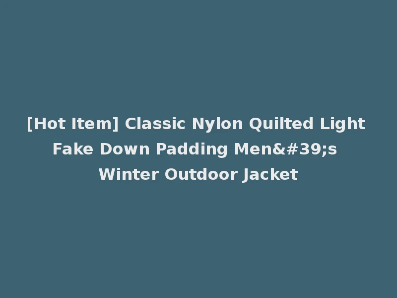 [Hot Item] Classic Nylon Quilted Light Fake Down Padding Men's Winter Outdoor Jacket