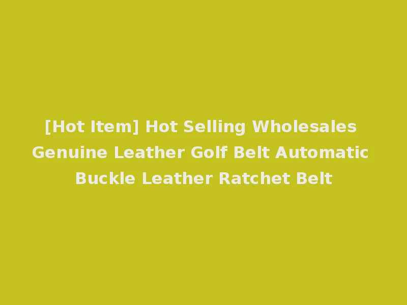 [Hot Item] Hot Selling Wholesales Genuine Leather Golf Belt Automatic Buckle Leather Ratchet Belt
