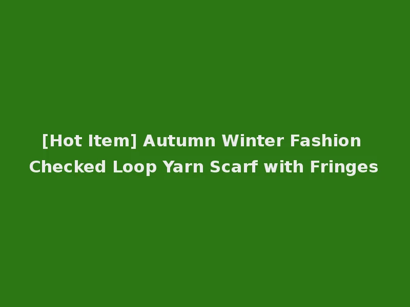 [Hot Item] Autumn Winter Fashion Checked Loop Yarn Scarf with Fringes
