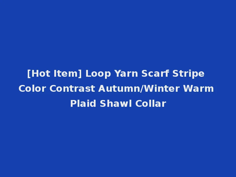[Hot Item] Loop Yarn Scarf Stripe Color Contrast Autumn/Winter Warm Plaid Shawl Collar