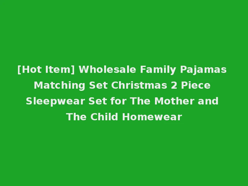 [Hot Item] Wholesale Family Pajamas Matching Set Christmas 2 Piece Sleepwear Set for The Mother and The Child Homewear