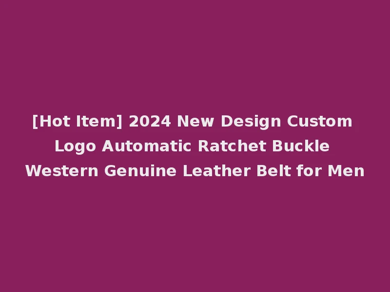 [Hot Item] 2024 New Design Custom Logo Automatic Ratchet Buckle Western Genuine Leather Belt for Men