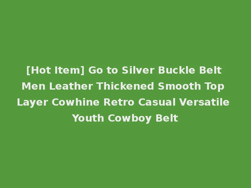 [Hot Item] Go to Silver Buckle Belt Men Leather Thickened Smooth Top Layer Cowhine Retro Casual Versatile Youth Cowboy Belt