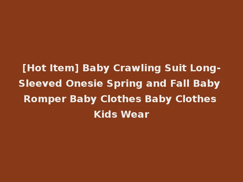 [Hot Item] Baby Crawling Suit Long-Sleeved Onesie Spring and Fall Baby Romper Baby Clothes Baby Clothes Kids Wear