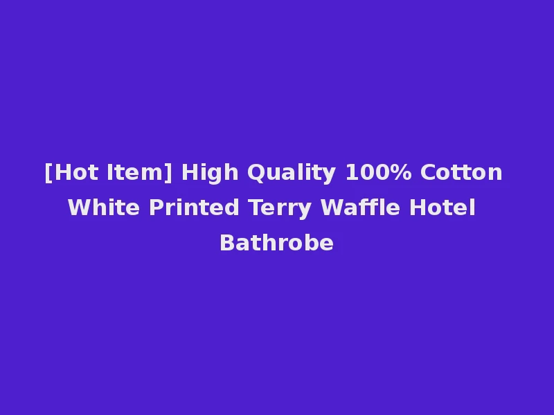 [Hot Item] High Quality 100% Cotton White Printed Terry Waffle Hotel Bathrobe