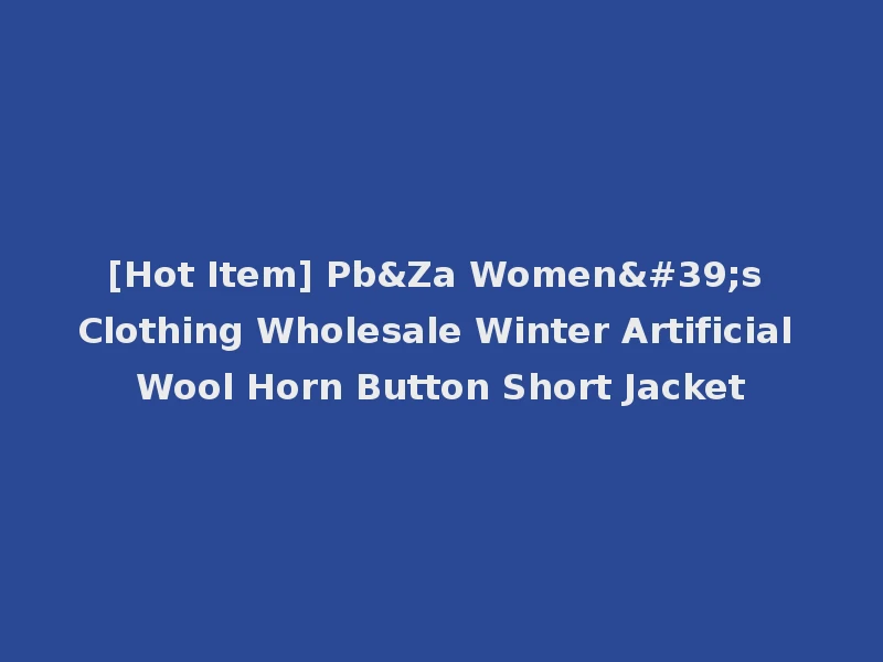 [Hot Item] Pb&Za Women's Clothing Wholesale Winter Artificial Wool Horn Button Short Jacket