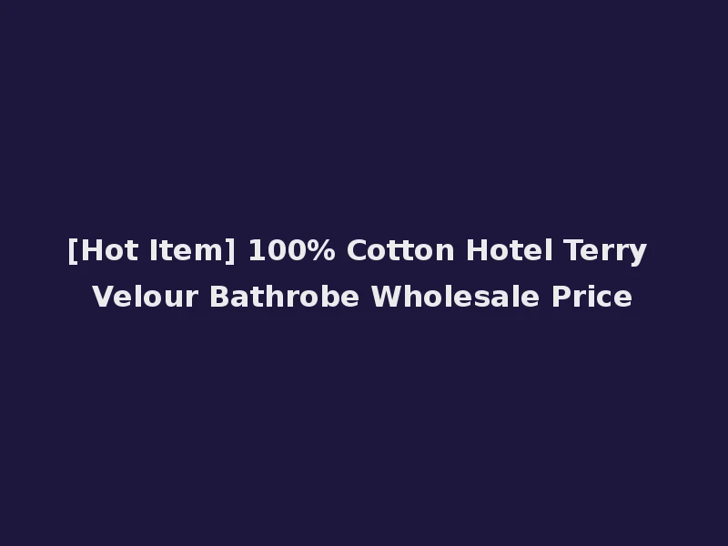 [Hot Item] 100% Cotton Hotel Terry Velour Bathrobe Wholesale Price