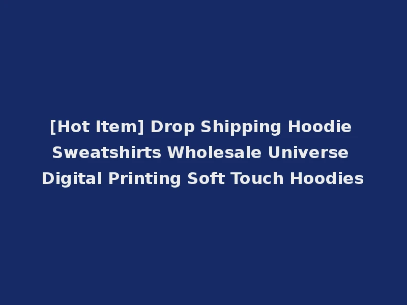 [Hot Item] Drop Shipping Hoodie Sweatshirts Wholesale Universe Digital Printing Soft Touch Hoodies