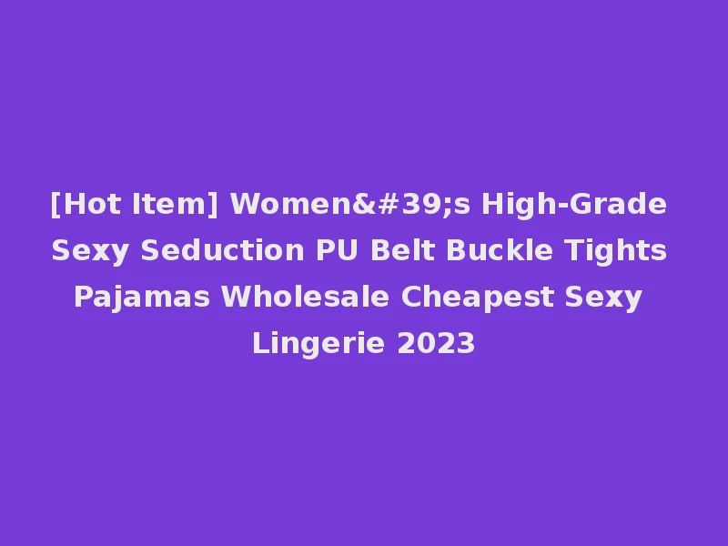 [Hot Item] Women's High-Grade Sexy Seduction PU Belt Buckle Tights Pajamas Wholesale Cheapest Sexy Lingerie 2023
