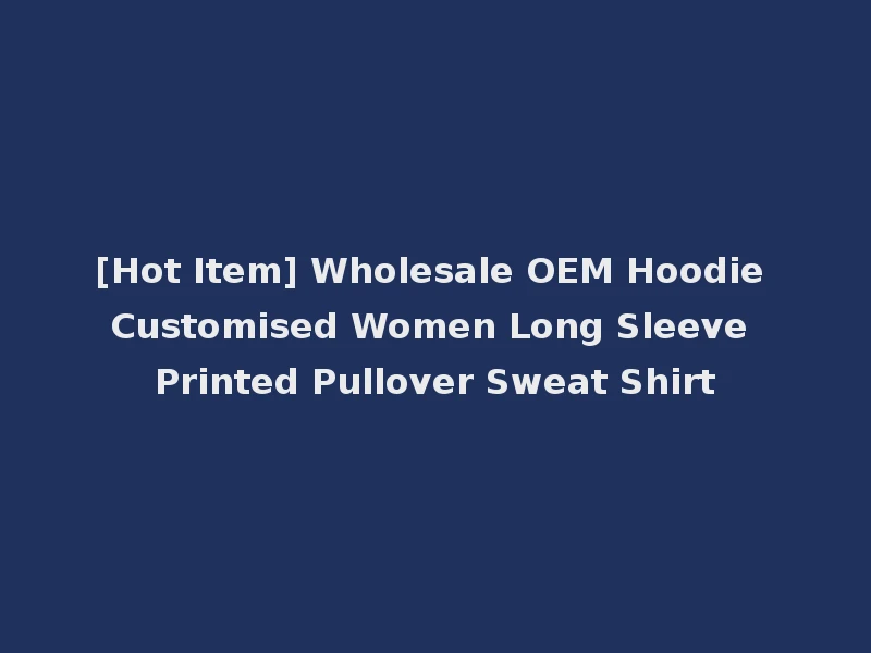 [Hot Item] Wholesale OEM Hoodie Customised Women Long Sleeve Printed Pullover Sweat Shirt