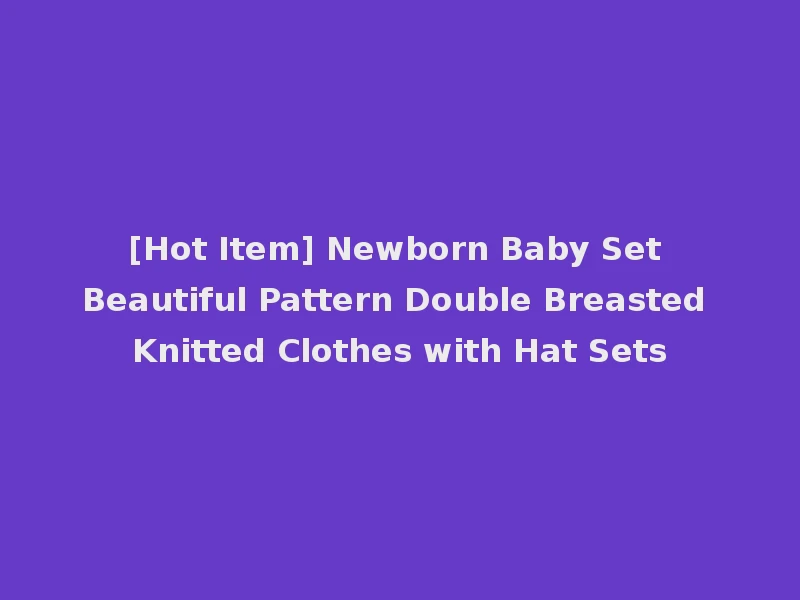 [Hot Item] Newborn Baby Set Beautiful Pattern Double Breasted Knitted Clothes with Hat Sets