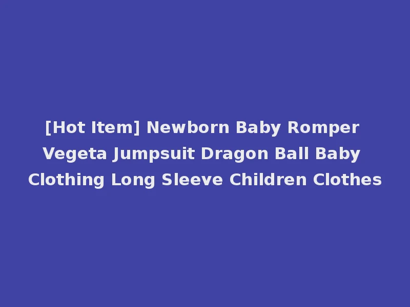 [Hot Item] Newborn Baby Romper Vegeta Jumpsuit Dragon Ball Baby Clothing Long Sleeve Children Clothes