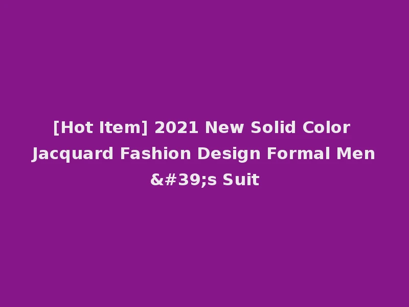 [Hot Item] 2021 New Solid Color Jacquard Fashion Design Formal Men's Suit