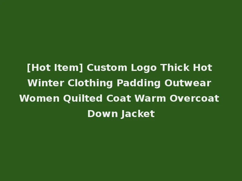 [Hot Item] Custom Logo Thick Hot Winter Clothing Padding Outwear Women Quilted Coat Warm Overcoat Down Jacket