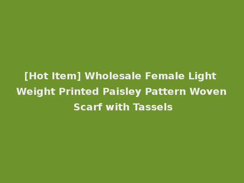 [Hot Item] Wholesale Female Light Weight Printed Paisley Pattern Woven Scarf with Tassels