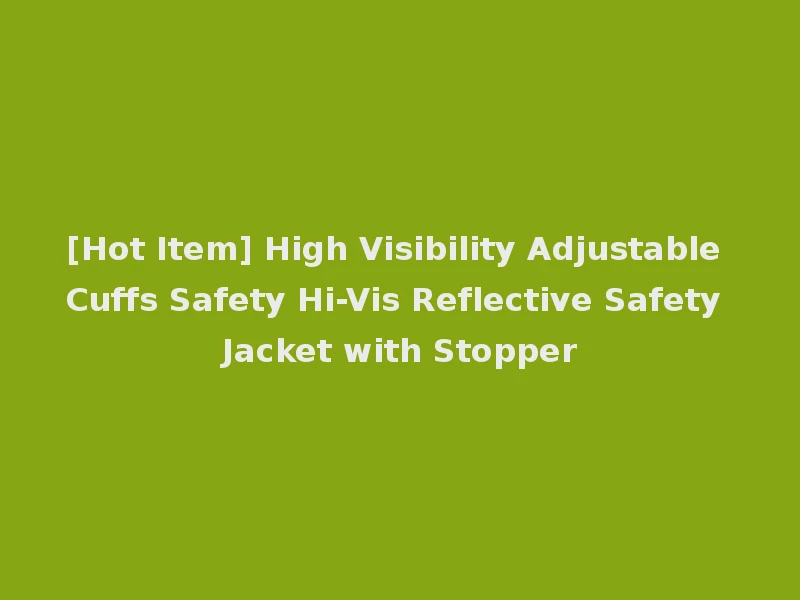 [Hot Item] High Visibility Adjustable Cuffs Safety Hi-Vis Reflective Safety Jacket with Stopper