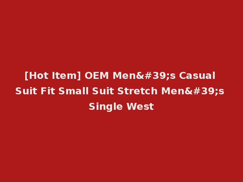 [Hot Item] OEM Men's Casual Suit Fit Small Suit Stretch Men's Single West