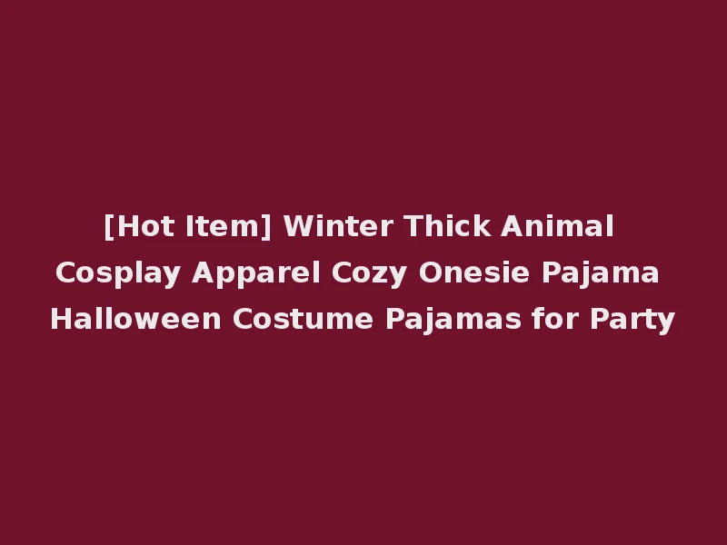 [Hot Item] Winter Thick Animal Cosplay Apparel Cozy Onesie Pajama Halloween Costume Pajamas for Party