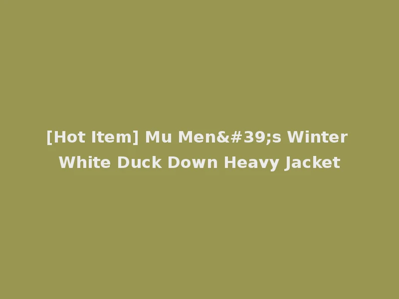 [Hot Item] Mu Men's Winter White Duck Down Heavy Jacket