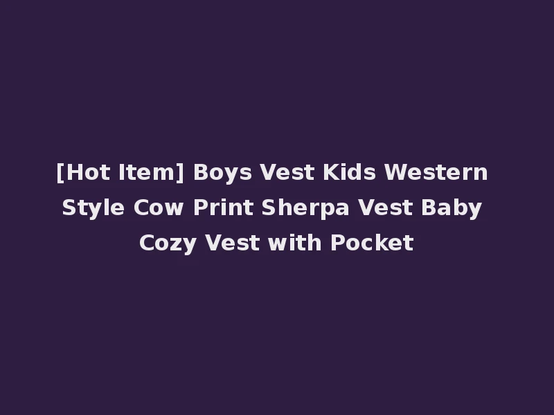 [Hot Item] Boys Vest Kids Western Style Cow Print Sherpa Vest Baby Cozy Vest with Pocket