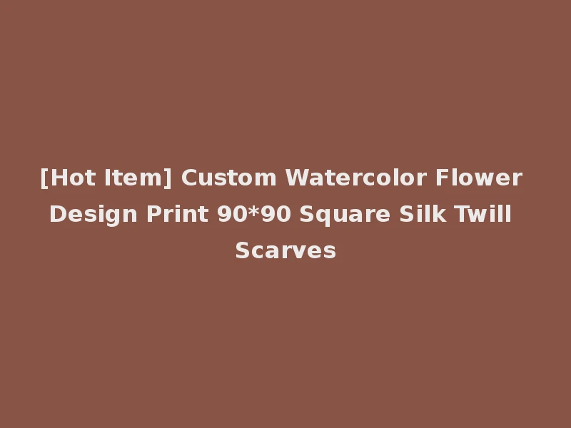 [Hot Item] Custom Watercolor Flower Design Print 90*90 Square Silk Twill Scarves