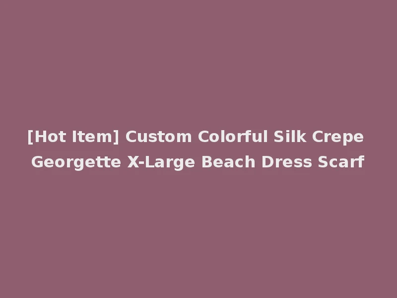 [Hot Item] Custom Colorful Silk Crepe Georgette X-Large Beach Dress Scarf